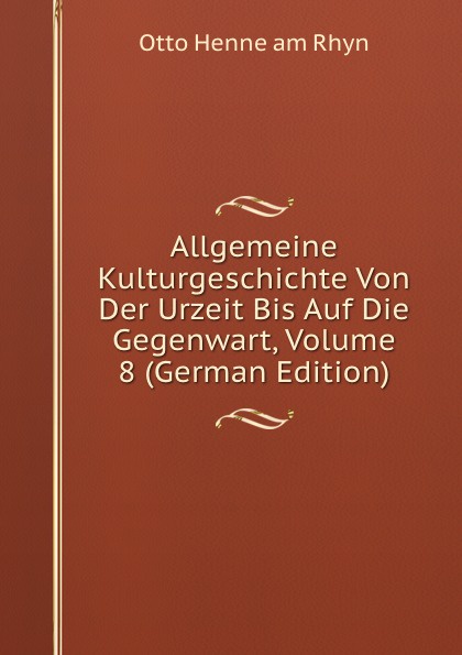 Allgemeine Kulturgeschichte Von Der Urzeit Bis Auf Die Gegenwart, Volume 8 (German Edition)