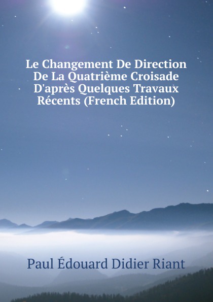 Le Changement De Direction De La Quatrieme Croisade D.apres Quelques Travaux Recents (French Edition)
