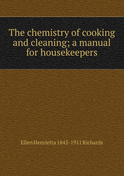 The chemistry of cooking and cleaning; a manual for housekeepers