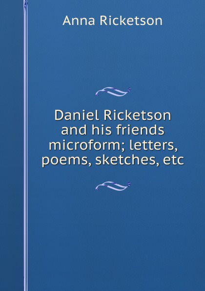 Daniel Ricketson and his friends microform; letters, poems, sketches, etc.