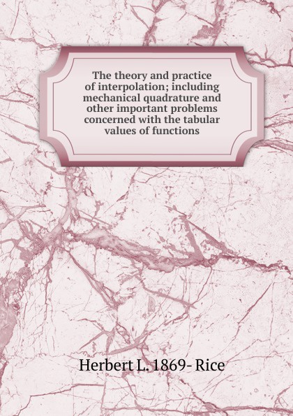 The theory and practice of interpolation; including mechanical quadrature and other important problems concerned with the tabular values of functions