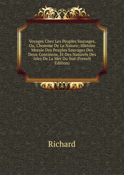 Voyages Chez Les Peuples Sauvages, Ou, L.homme De La Nature: Histoire Morale Des Peuples Sauvages Des Deux Continens, Et Des Naturels Des Isles De La Mer Du Sud (French Edition)