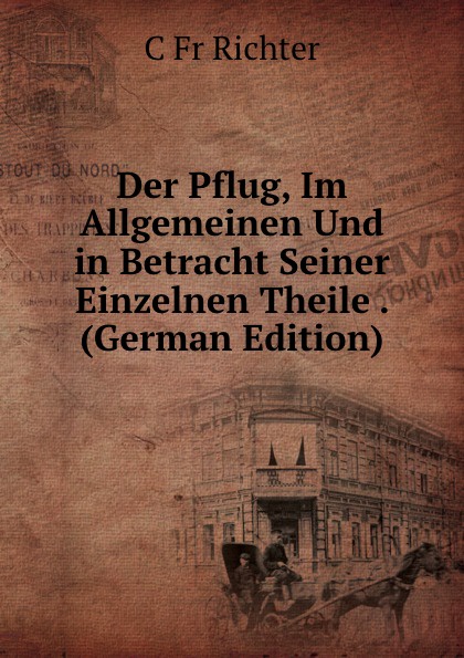 Der Pflug, Im Allgemeinen Und in Betracht Seiner Einzelnen Theile . (German Edition)