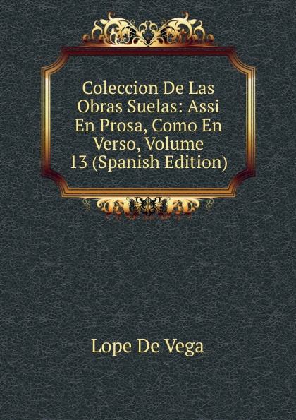 Coleccion De Las Obras Suelas: Assi En Prosa, Como En Verso, Volume 13 (Spanish Edition)