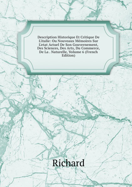 Description Historique Et Critique De L.italie: Ou Nouveaux Memoires Sur L.etat Actuel De Son Gouvernement, Des Sciences, Des Arts, Du Commerce, De La . Naturelle, Volume 6 (French Edition)