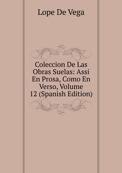 Coleccion De Las Obras Suelas: Assi En Prosa, Como En Verso, Volume 12 (Spanish Edition)