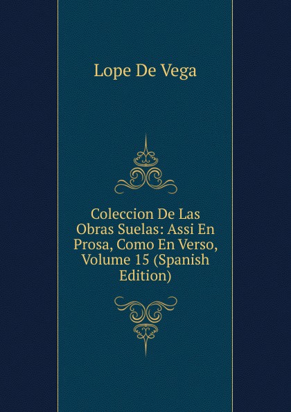 Coleccion De Las Obras Suelas: Assi En Prosa, Como En Verso, Volume 15 (Spanish Edition)