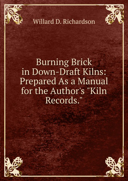 Burning Brick in Down-Draft Kilns: Prepared As a Manual for the Author.s \