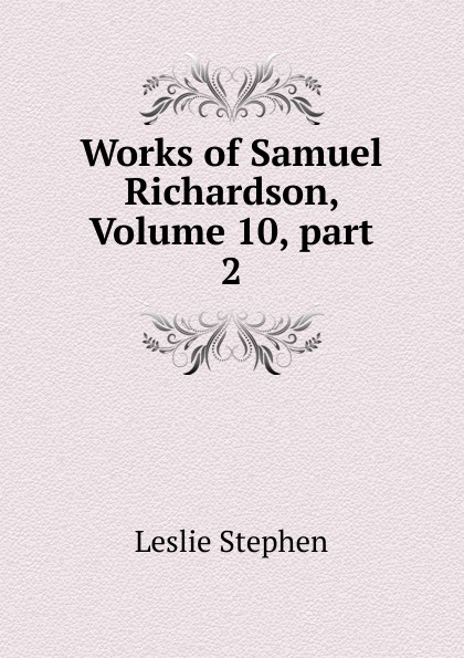 Works of Samuel Richardson, Volume 10,.part 2