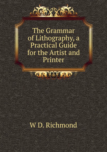 The Grammar of Lithography, a Practical Guide for the Artist and Printer