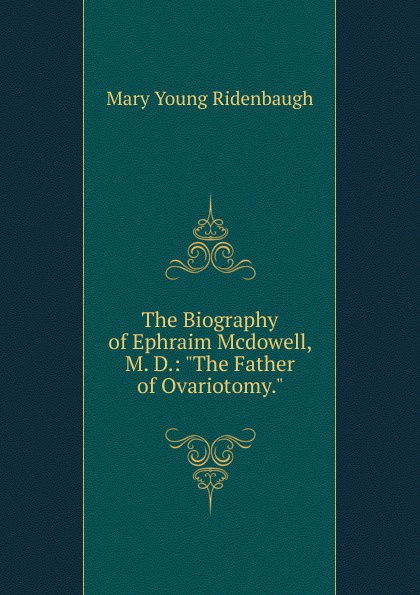 The Biography of Ephraim Mcdowell, M. D.: \