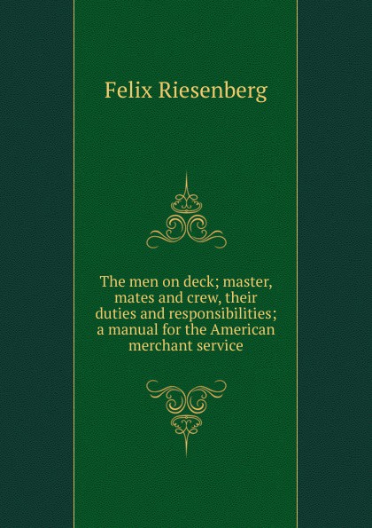 The men on deck; master, mates and crew, their duties and responsibilities; a manual for the American merchant service