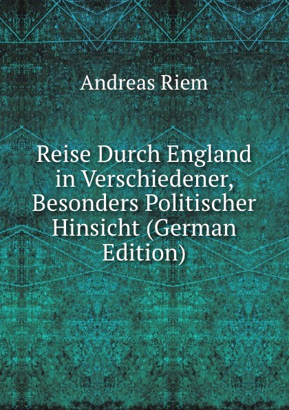 Reise Durch England in Verschiedener, Besonders Politischer Hinsicht (German Edition)