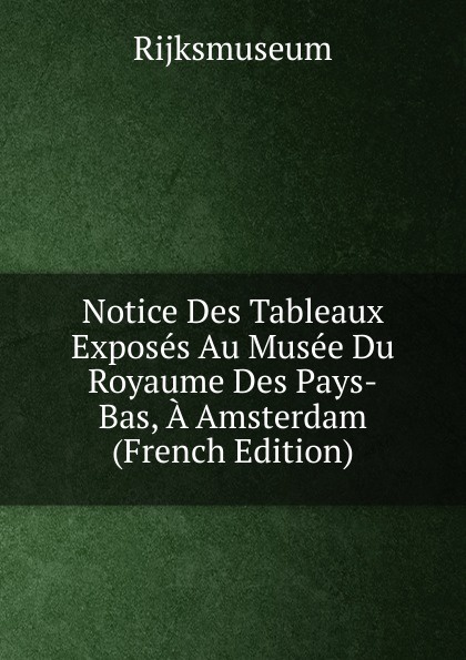 Notice Des Tableaux Exposes Au Musee Du Royaume Des Pays-Bas, A Amsterdam (French Edition)