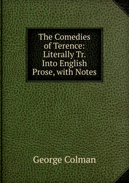The Comedies of Terence: Literally Tr. Into English Prose, with Notes