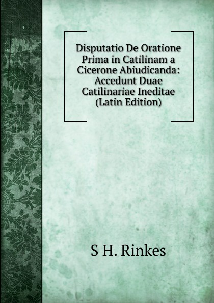 Disputatio De Oratione Prima in Catilinam a Cicerone Abiudicanda: Accedunt Duae Catilinariae Ineditae (Latin Edition)
