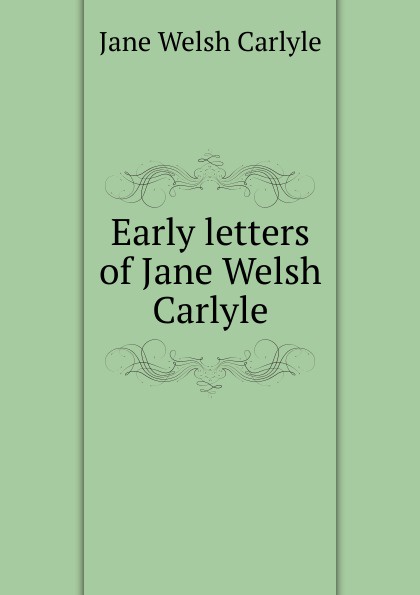 Early letters of Jane Welsh Carlyle