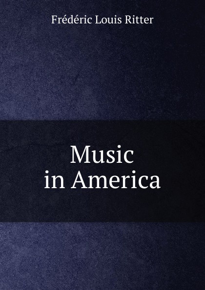 Music in America. Fr?d?ric Louis Ritter Music in America. Fr?d?ric Louis Ritter