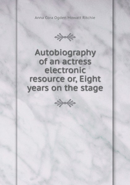 Autobiography of an actress electronic resource or, Eight years on the stage