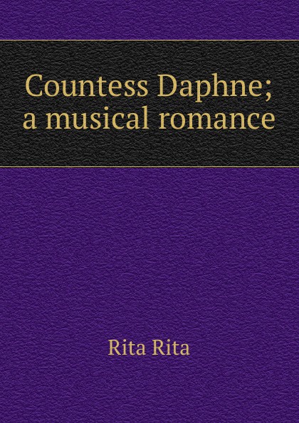 Countess Daphne; a musical romance. Rita Rita Countess Daphne; a musical romance. Rita Rita
