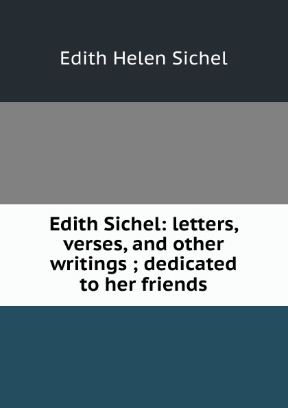 Edith Sichel: letters, verses, and other writings ; dedicated to her friends