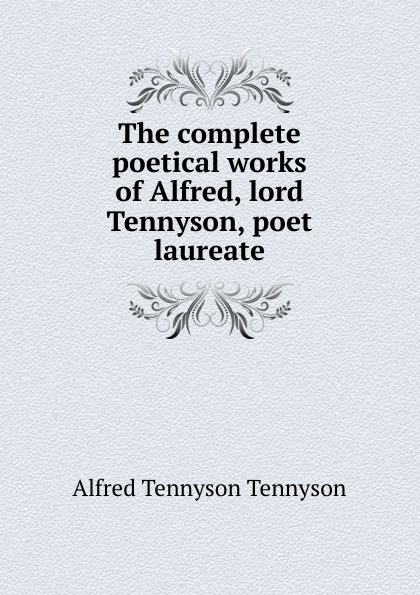 The complete poetical works of Alfred, lord Tennyson, poet laureate