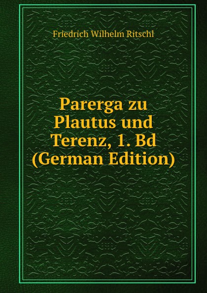 Parerga zu Plautus und Terenz, 1. Bd (German Edition). Friedrich Wilhelm Ritschl Parerga zu Plautus und Terenz, 1. Bd (German Edition). Friedrich Wilhelm Ritschl