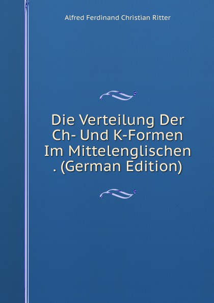 Die Verteilung Der Ch- Und K-Formen Im Mittelenglischen . (German Edition)