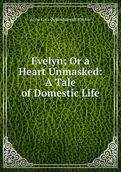 Evelyn; Or a Heart Unmasked: A Tale of Domestic Life