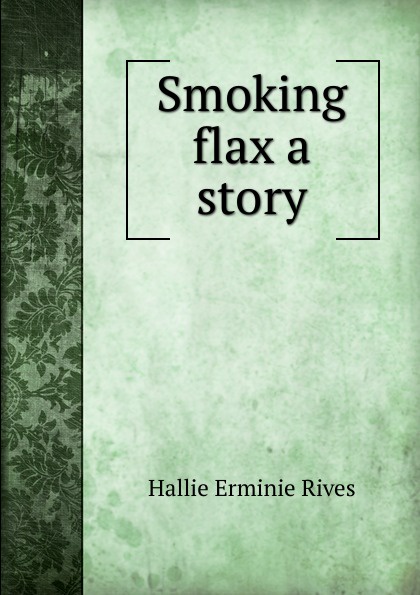 Smoking flax a story. Hallie Erminie Rives Smoking flax a story. Hallie Erminie Rives