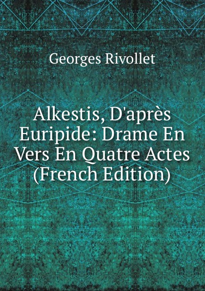 Alkestis, D.apres Euripide: Drame En Vers En Quatre Actes (French Edition)