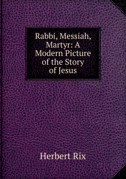 Rabbi, Messiah, Martyr: A Modern Picture of the Story of Jesus