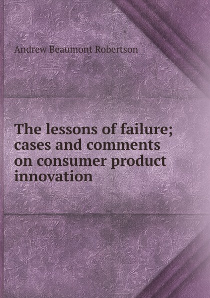 The lessons of failure; cases and comments on consumer product innovation