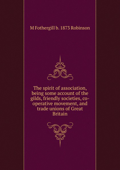 The spirit of association, being some account of the gilds, friendly societies, co-operative movement, and trade unions of Great Britain