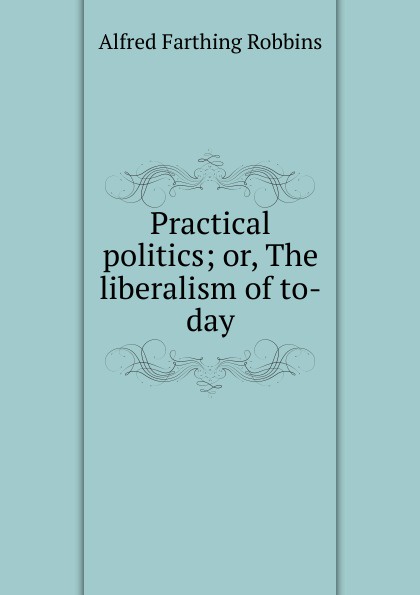 Practical politics; or, The liberalism of to-day