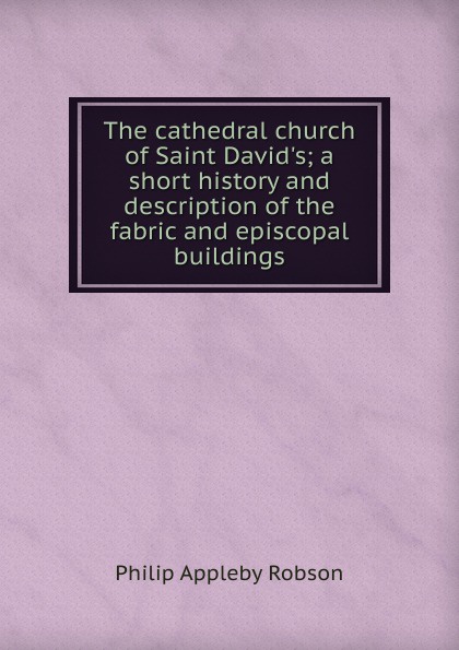 The cathedral church of Saint David.s; a short history and description of the fabric and episcopal buildings