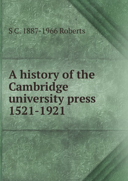 A history of the Cambridge university press 1521-1921