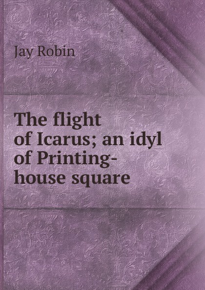 The flight of Icarus; an idyl of Printing-house square