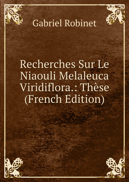 Recherches Sur Le Niaouli Melaleuca Viridiflora.: These (French Edition)