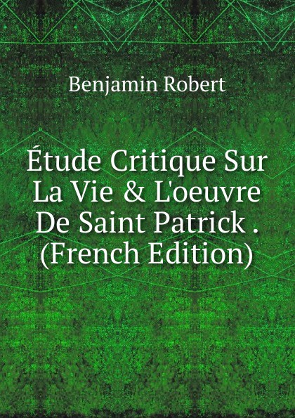 Etude Critique Sur La Vie . L.oeuvre De Saint Patrick . (French Edition)