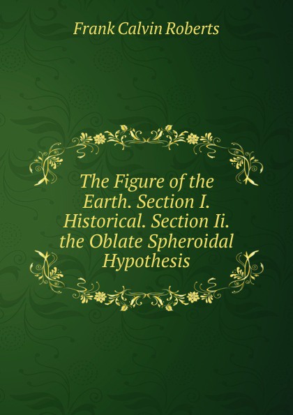 The Figure of the Earth. Section I. Historical. Section Ii. the Oblate Spheroidal Hypothesis