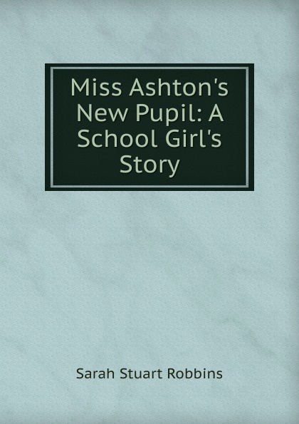 Miss Ashton.s New Pupil: A School Girl.s Story