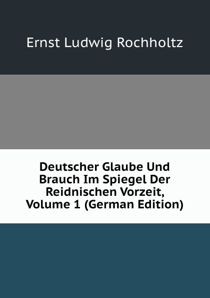 Deutscher Glaube Und Brauch Im Spiegel Der Reidnischen Vorzeit, Volume 1 (German Edition)