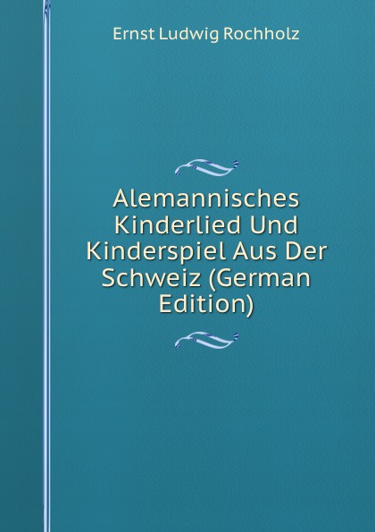 Alemannisches Kinderlied Und Kinderspiel Aus Der Schweiz (German Edition)