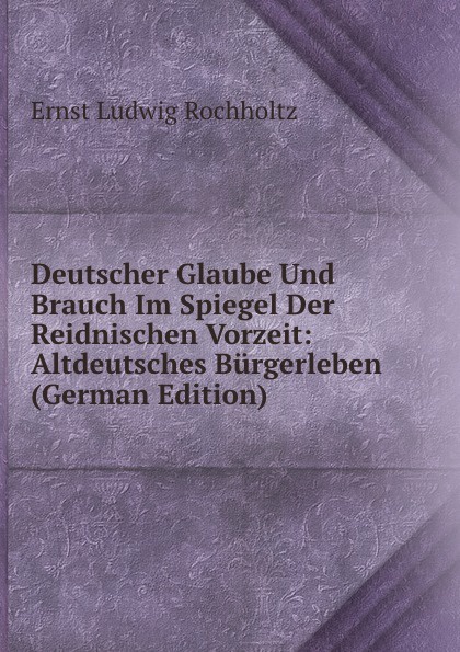Deutscher Glaube Und Brauch Im Spiegel Der Reidnischen Vorzeit: Altdeutsches Burgerleben (German Edition)