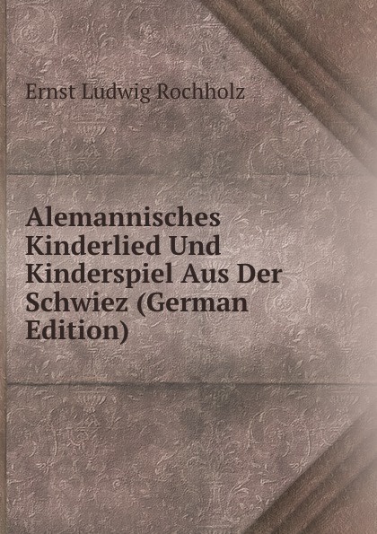 Alemannisches Kinderlied Und Kinderspiel Aus Der Schwiez (German Edition)