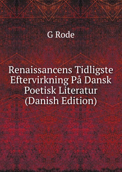 Renaissancens Tidligste Eftervirkning Pa Dansk Poetisk Literatur (Danish Edition)