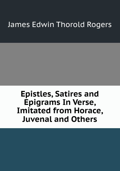 Epistles, Satires and Epigrams In Verse, Imitated from Horace, Juvenal and Others.