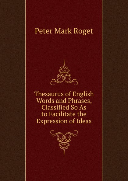 Thesaurus of English Words and Phrases, Classified So As to Facilitate the Expression of Ideas