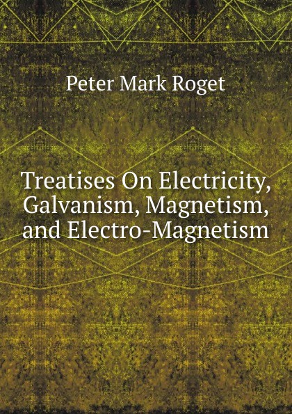 Treatises On Electricity, Galvanism, Magnetism, and Electro-Magnetism